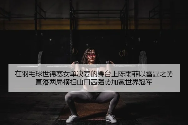 在羽毛球世锦赛女单决赛的舞台上陈雨菲以雷霆之势直落两局横扫山口茜强势加冕世界冠军